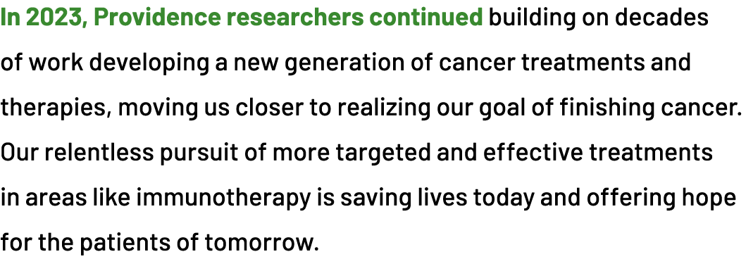 In 2023, Providence researchers continued building on decades of work developing a new generation of cancer treatment...