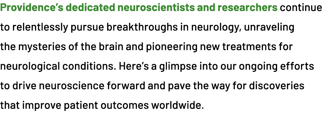 Providence’s dedicated neuroscientists and researchers continue to relentlessly pursue breakthroughs in neurology, un...