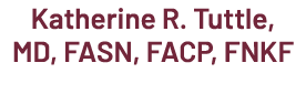 Katherine R. Tuttle, MD, FASN, FACP, FNKF