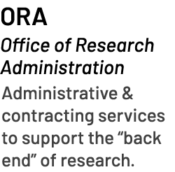 ORA Office of Research Administration Administrative & contracting services to support the “back end” of research. 