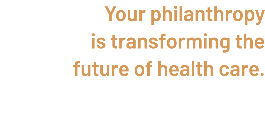 Your philanthropy is transforming the future of health care. Thank you