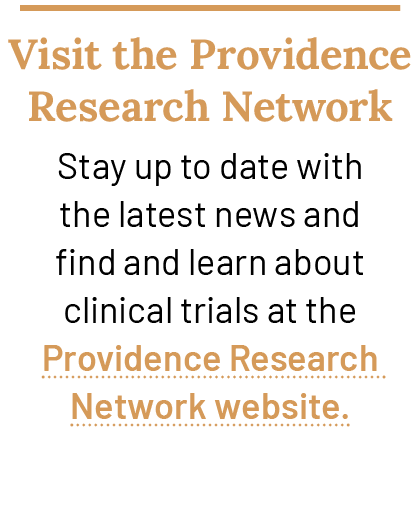 Visit the Providence Research Network Stay up to date with the latest news and find and learn about clinical trials a...