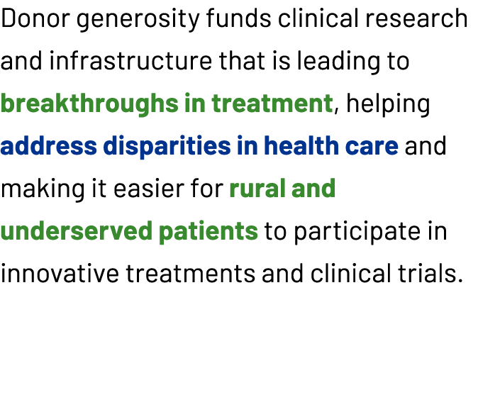 Donor generosity funds clinical research and infrastructure that is leading to breakthroughs in treatment, helping ad...